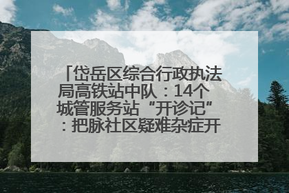 岱岳区综合行政执法局高铁站中队：14个城管服务站“开诊记”：把脉社区疑难杂症开出治理良方