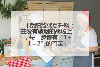 岳阳监狱夏升科：在没有硝烟的战场上，每一步都有“1＋1＝2”的笃定