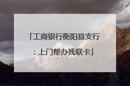 工商银行衡阳县支行：上门帮办残联卡
