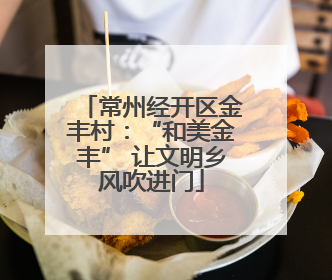 常州经开区金丰村：“和美金丰” 让文明乡风吹进门