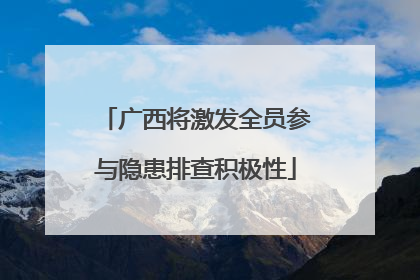 广西将激发全员参与隐患排查积极性