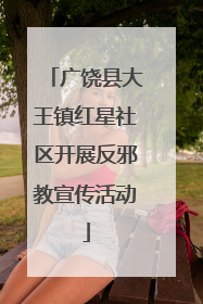 广饶县大王镇红星社区开展反邪教宣传活动