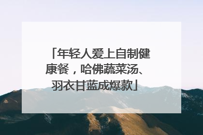 年轻人爱上自制健康餐，哈佛蔬菜汤、羽衣甘蓝成爆款