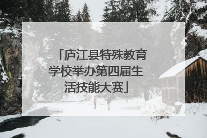 庐江县特殊教育学校举办第四届生活技能大赛