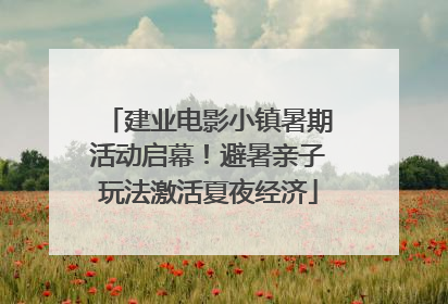 建业电影小镇暑期活动启幕！避暑亲子玩法激活夏夜经济