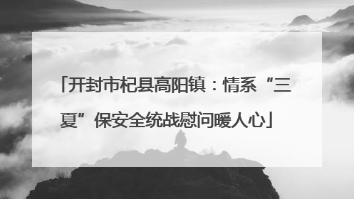 开封市杞县高阳镇：情系“三夏”保安全统战慰问暖人心