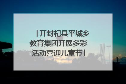开封杞县平城乡教育集团开展多彩活动喜迎儿童节