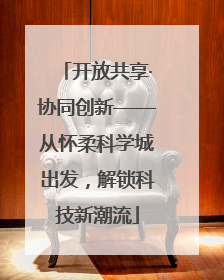 开放共享·协同创新——从怀柔科学城出发，解锁科技新潮流