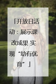 开放日活动：展示课改成果 实现“幼有优育”