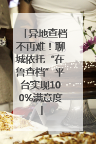异地查档不再难！聊城依托“在鲁查档”平台实现100%满意度