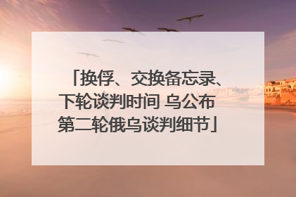 换俘、交换备忘录、下轮谈判时间 乌公布第二轮俄乌谈判细节