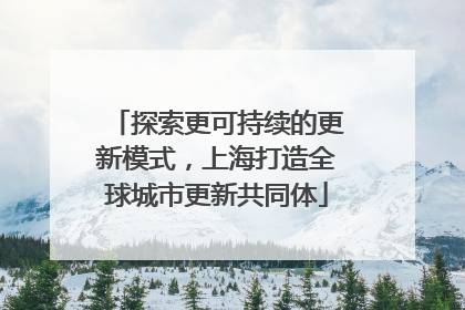 探索更可持续的更新模式，上海打造全球城市更新共同体