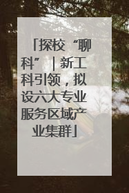 探校“聊科”｜新工科引领，拟设六大专业服务区域产业集群