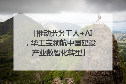 推动劳务工人+AI，华工宝领航中国建设产业数智化转型