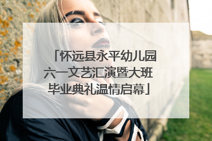 怀远县永平幼儿园六一文艺汇演暨大班毕业典礼温情启幕