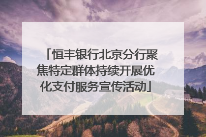 恒丰银行北京分行聚焦特定群体持续开展优化支付服务宣传活动