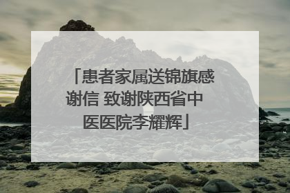 患者家属送锦旗感谢信 致谢陕西省中医医院李耀辉