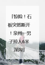 惊险！石板突然断开！泉州一男子掉入6米深沟