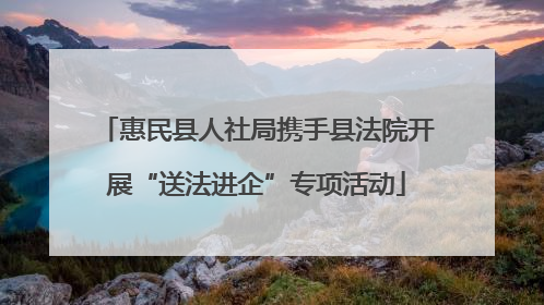 惠民县人社局携手县法院开展“送法进企”专项活动