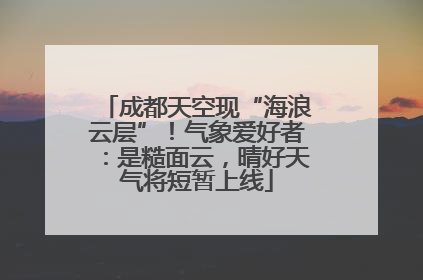 成都天空现“海浪云层”！气象爱好者：是糙面云，晴好天气将短暂上线