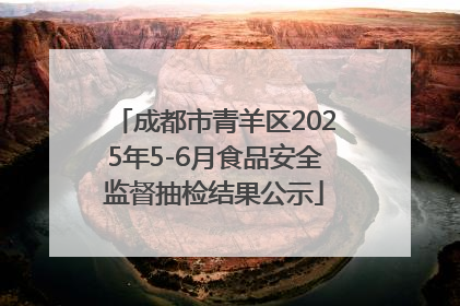 成都市青羊区2025年5-6月食品安全监督抽检结果公示