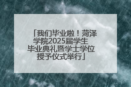 我们毕业啦！菏泽学院2025届学生毕业典礼暨学士学位授予仪式举行