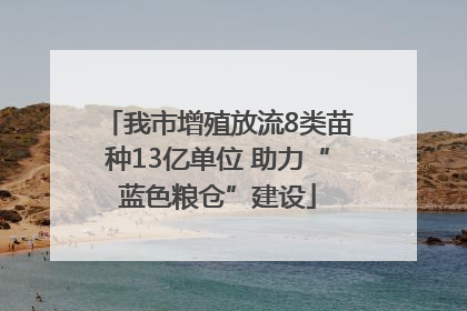 我市增殖放流8类苗种13亿单位 助力“蓝色粮仓”建设
