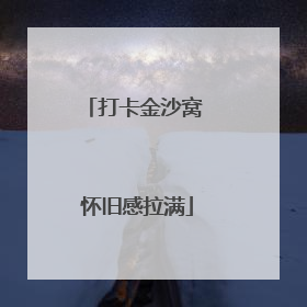 打卡金沙窝 怀旧感拉满