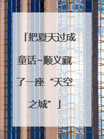 把夏天过成童话~顺义藏了一座“天空之城”