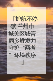 护航不停歇 兰州市城关区城管局多维发力守护“两考”环境秩序