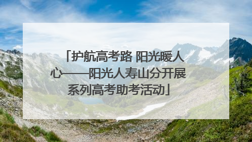 护航高考路 阳光暖人心——阳光人寿山分开展系列高考助考活动