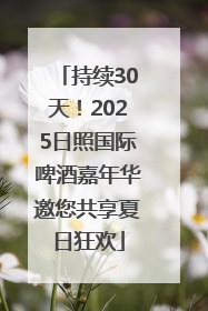 持续30天！2025日照国际啤酒嘉年华邀您共享夏日狂欢