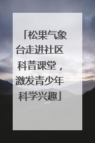 松果气象台走进社区科普课堂，激发青少年科学兴趣