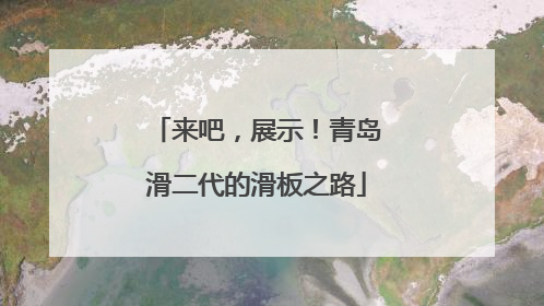 来吧，展示！青岛滑二代的滑板之路