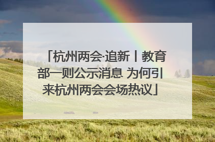 杭州两会·追新丨教育部一则公示消息 为何引来杭州两会会场热议