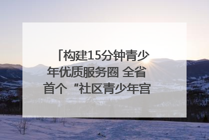 构建15分钟青少年优质服务圈 全省首个“社区青少年宫”落地成都成华区｜一老一小总关情