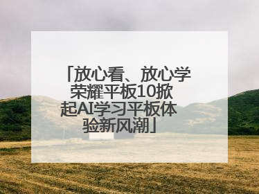 放心看、放心学 荣耀平板10掀起AI学习平板体验新风潮