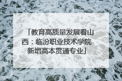 教育高质量发展看山西：临汾职业技术学院新增高本贯通专业