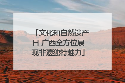 文化和自然遗产日 广西全方位展现非遗独特魅力