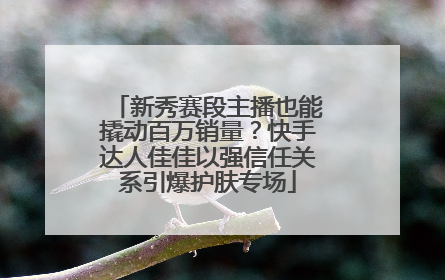 新秀赛段主播也能撬动百万销量？快手达人佳佳以强信任关系引爆护肤专场