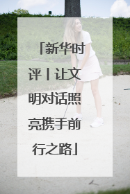 新华时评丨让文明对话照亮携手前行之路