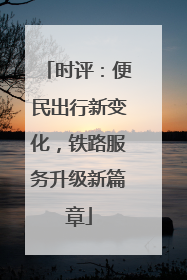 时评：便民出行新变化，铁路服务升级新篇章