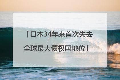 日本34年来首次失去全球最大债权国地位