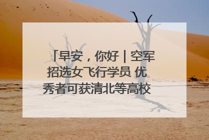 早安，你好｜空军招选女飞行学员 优秀者可获清北等高校“双学籍”