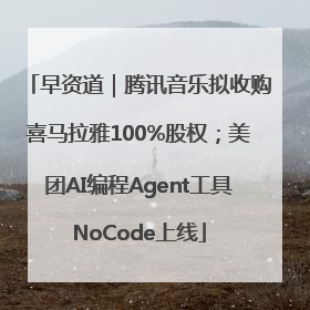 早资道｜腾讯音乐拟收购喜马拉雅100%股权；美团AI编程Agent工具NoCode上线