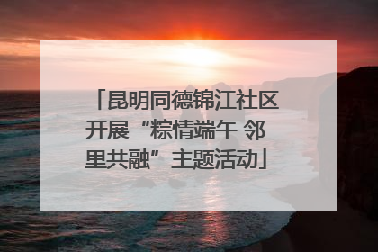 昆明同德锦江社区开展“粽情端午 邻里共融”主题活动