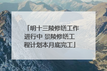 明十三陵修缮工作进行中 景陵修缮工程计划本月底完工