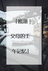 晚潮｜父母的壬午记忆