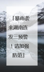 暴雨袭来湖南连发三预警！请加强防范