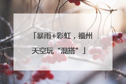 暴雨+彩虹，福州天空玩“混搭”